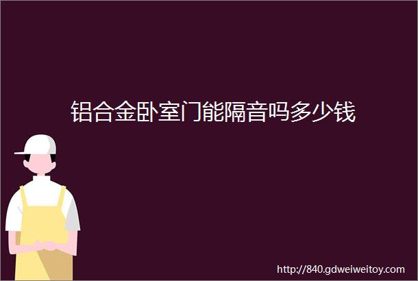 铝合金卧室门能隔音吗多少钱